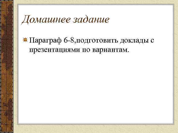 Домашнее задание Параграф 6 -8, подготовить доклады с презентациями по вариантам. 