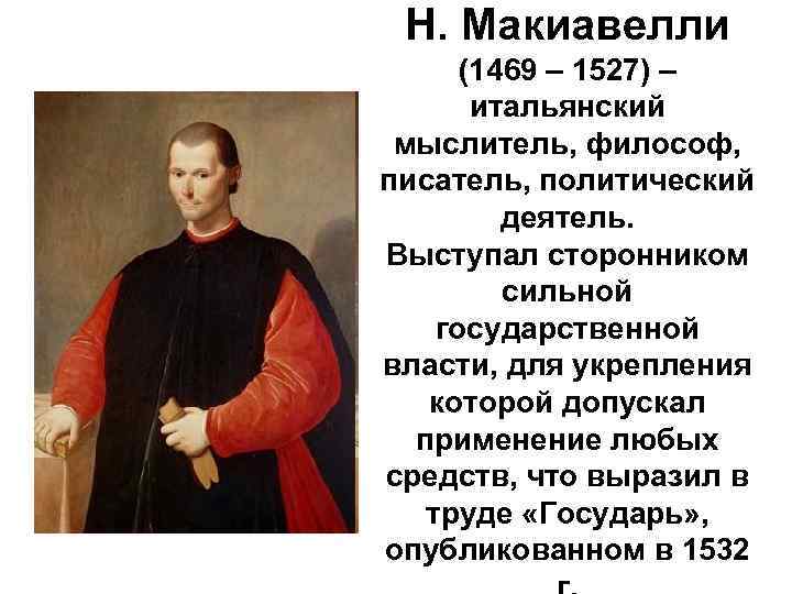 Н. Макиавелли (1469 – 1527) – итальянский мыслитель, философ, писатель, политический деятель. Выступал сторонником