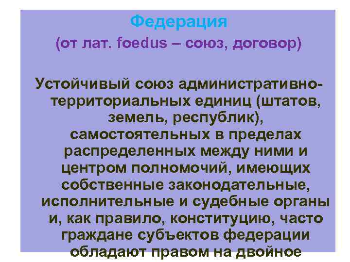 Федерация (от лат. foedus – союз, договор) Устойчивый союз административнотерриториальных единиц (штатов, земель, республик),