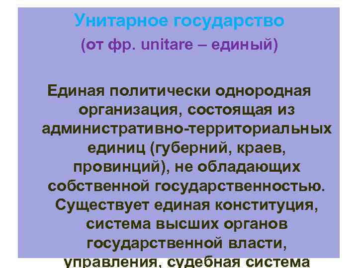 Унитарное государство (от фр. unitare – единый) Единая политически однородная организация, состоящая из административно-территориальных