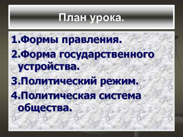 План урока. 1. Формы правления. 2. Форма государственного устройства. 3. Политический режим. 4. Политическая