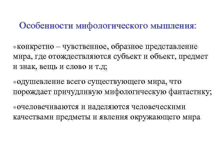 Особенности мифологического мышления: конкретно – чувственное, образное представление мира, где отождествляются субъект и объект,