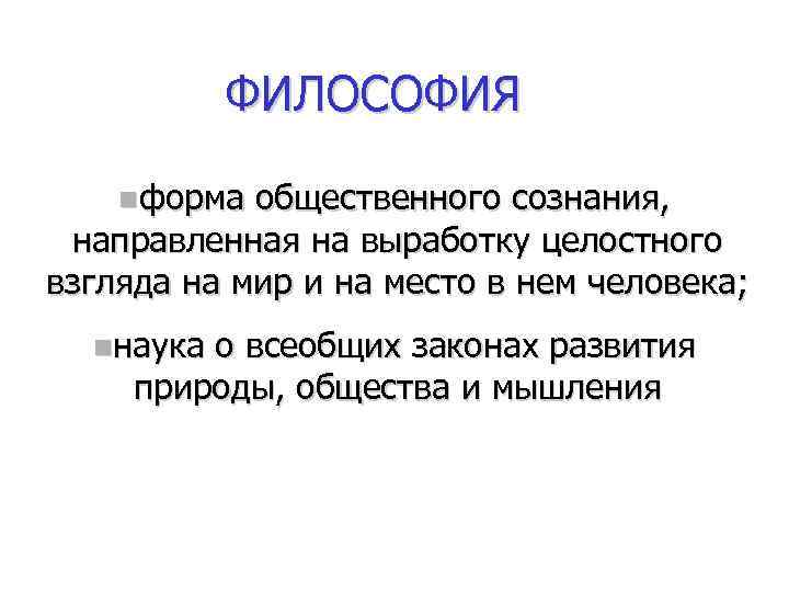 ФИЛОСОФИЯ nформа общественного сознания, направленная на выработку целостного взгляда на мир и на место