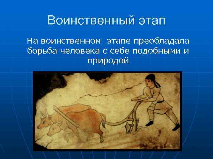 Воинственный этап На воинственном этапе преобладала борьба человека с себе подобными и природой 