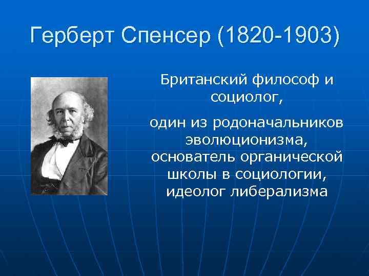 Герберт Спенсер (1820 -1903) Британский философ и социолог, один из родоначальников эволюционизма, основатель органической