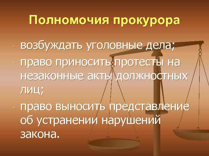 Полномочия прокурора - - возбуждать уголовные дела; право приносить протесты на незаконные акты должностных