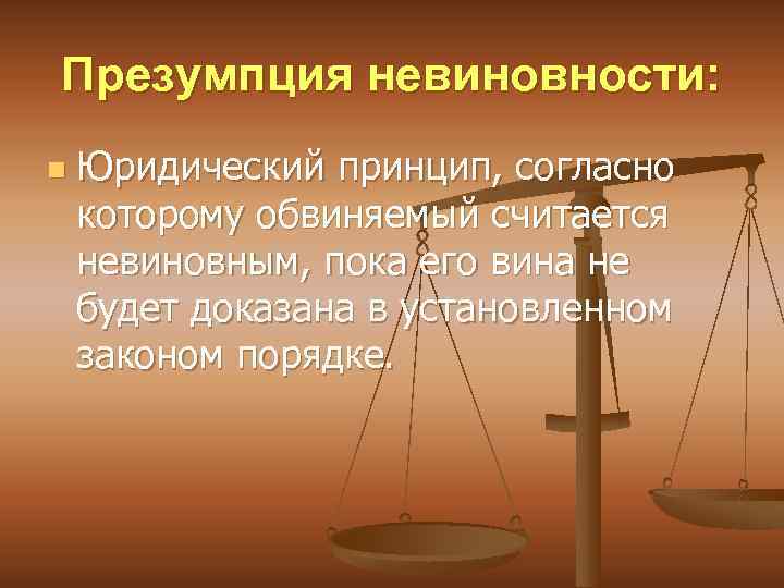 Презумпция невиновности: n Юридический принцип, согласно которому обвиняемый считается невиновным, пока его вина не