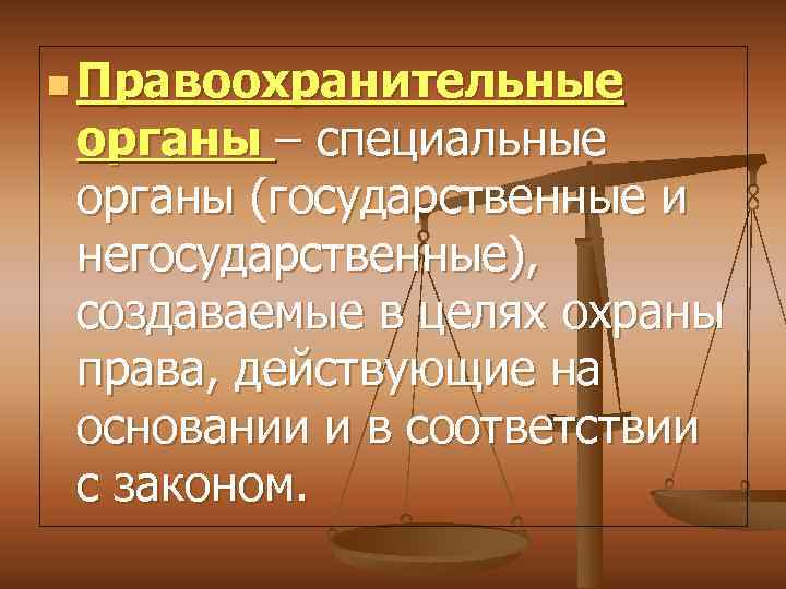 n Правоохранительные органы – специальные органы (государственные и негосударственные), создаваемые в целях охраны права,
