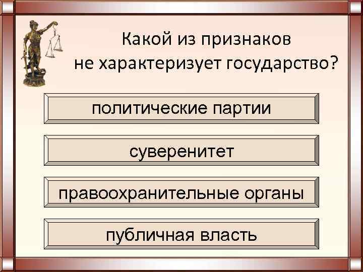 Какой из признаков не характеризует государство? политические партии суверенитет правоохранительные органы публичная власть 