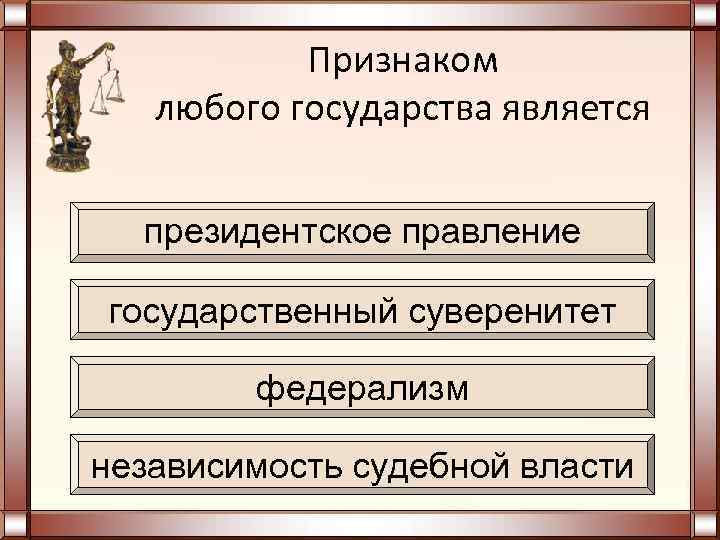 Признаком любого государства является президентское правление государственный суверенитет федерализм независимость судебной власти 