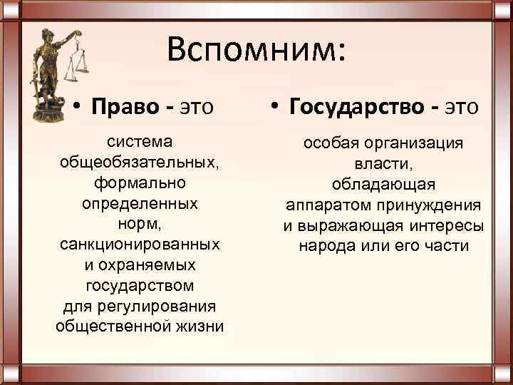 Вспомним: • Право - это система общеобязательных, формально определенных норм, санкционированных и охраняемых государством
