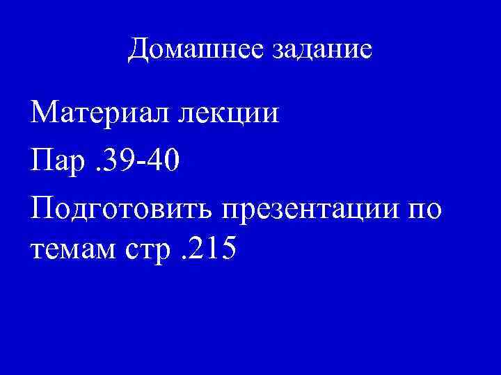 Домашнее задание Материал лекции Пар. 39 -40 Подготовить презентации по темам стр. 215 