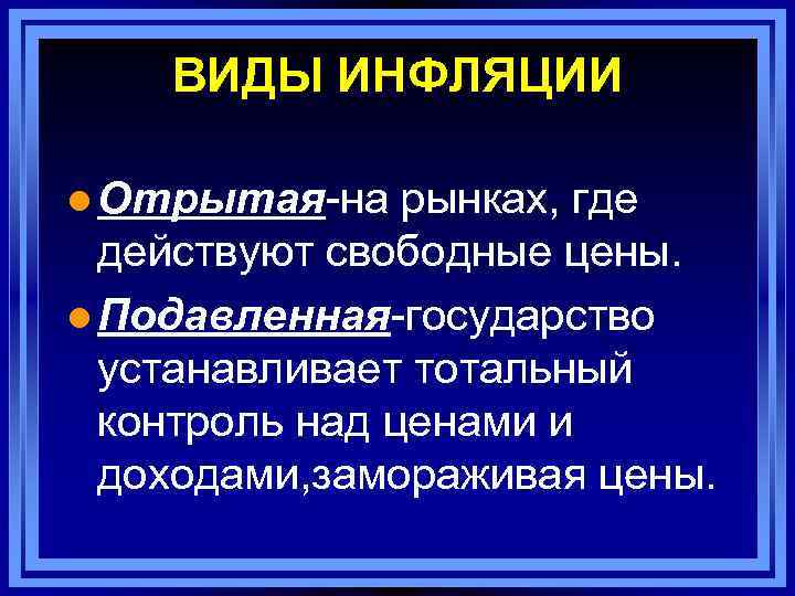 ВИДЫ ИНФЛЯЦИИ l Отрытая-на рынках, где действуют свободные цены. l Подавленная-государство устанавливает тотальный контроль