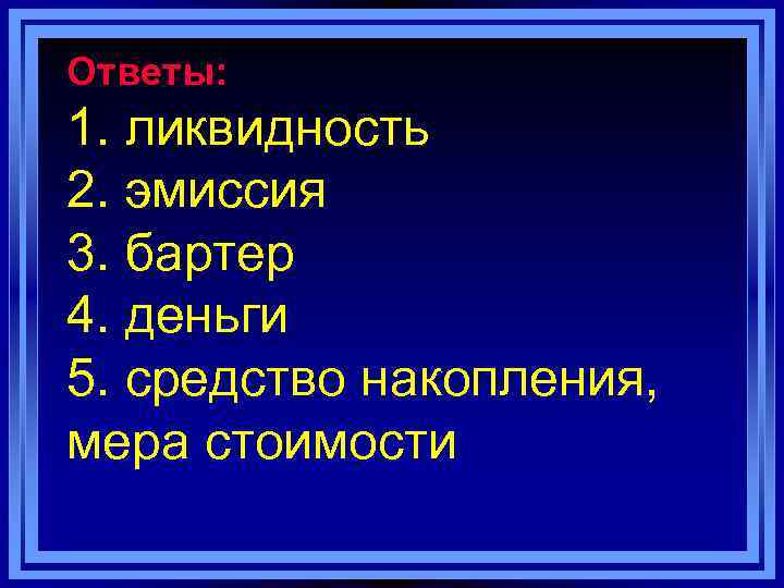 Ответы: 1. ликвидность 2. эмиссия 3. бартер 4. деньги 5. средство накопления, мера стоимости