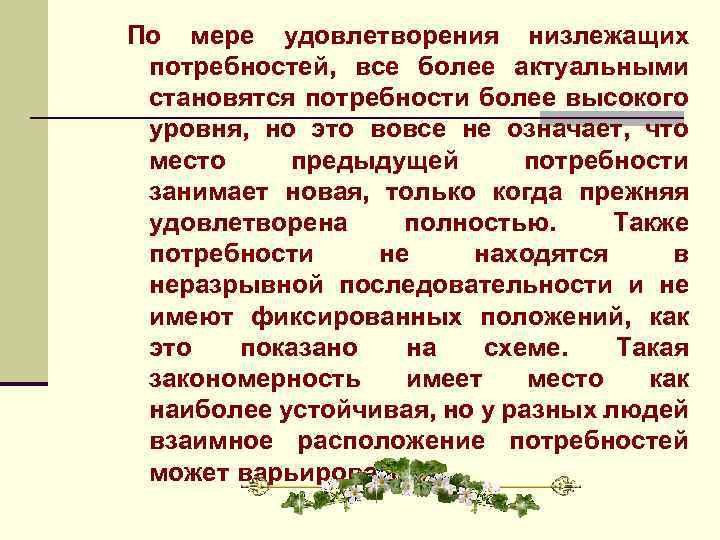 По мере удовлетворения низлежащих потребностей, все более актуальными становятся потребности более высокого уровня, но