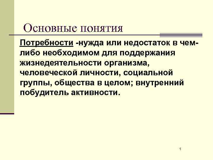 Основные понятия Потребности -нужда или недостаток в чемлибо необходимом для поддержания жизнедеятельности организма, человеческой