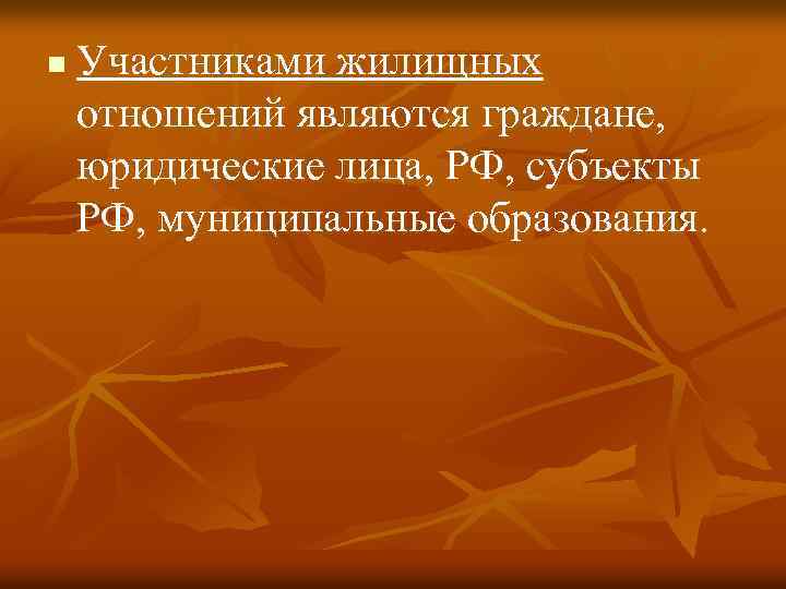 n Участниками жилищных отношений являются граждане, юридические лица, РФ, субъекты РФ, муниципальные образования. 