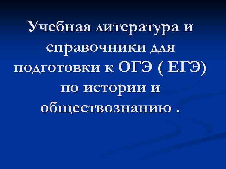 Учебная литература и справочники для подготовки к ОГЭ ( ЕГЭ) по истории и обществознанию.