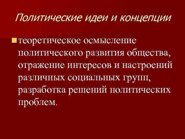 Политические идеи и концепции n теоретическое осмысление политического развития общества, отражение интересов и настроений