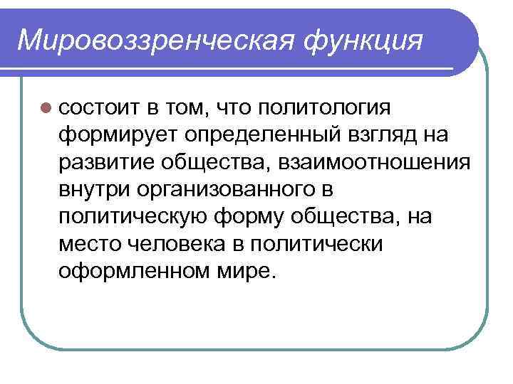 Мировоззренческая функция l состоит в том, что политология формирует определенный взгляд на развитие общества,