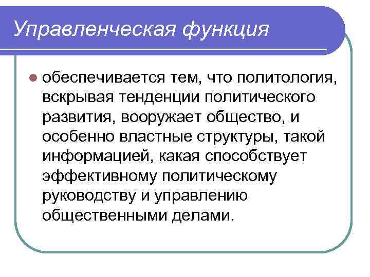 Управленческая функция l обеспечивается тем, что политология, вскрывая тенденции политического развития, вооружает общество, и