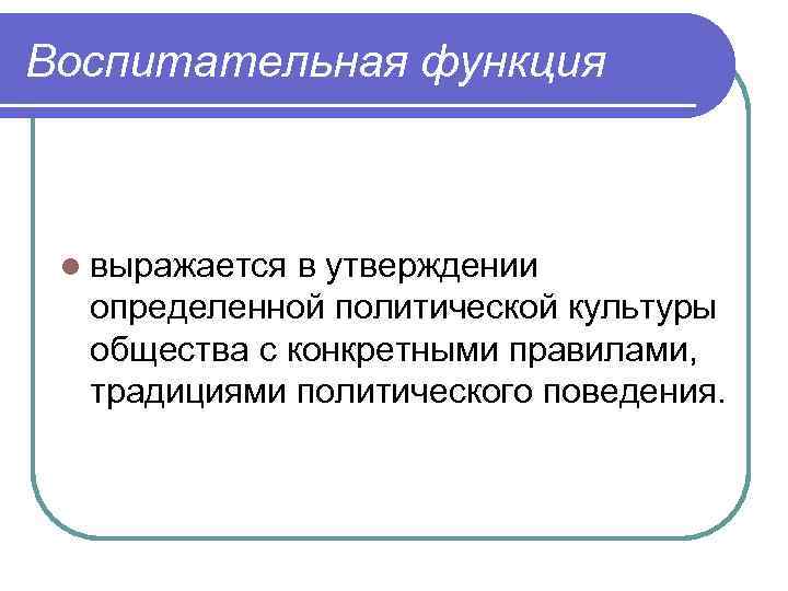 Воспитательная функция l выражается в утверждении определенной политической культуры общества с конкретными правилами, традициями