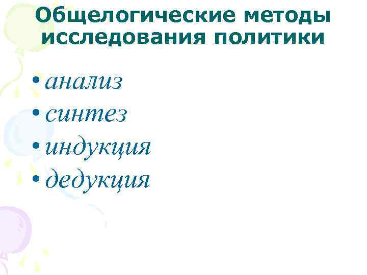 Общелогические методы исследования политики • анализ • синтез • индукция • дедукция 