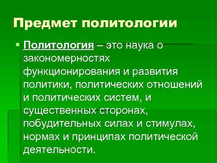 Предмет политологии § Политология – это наука о закономерностях функционирования и развития политики, политических