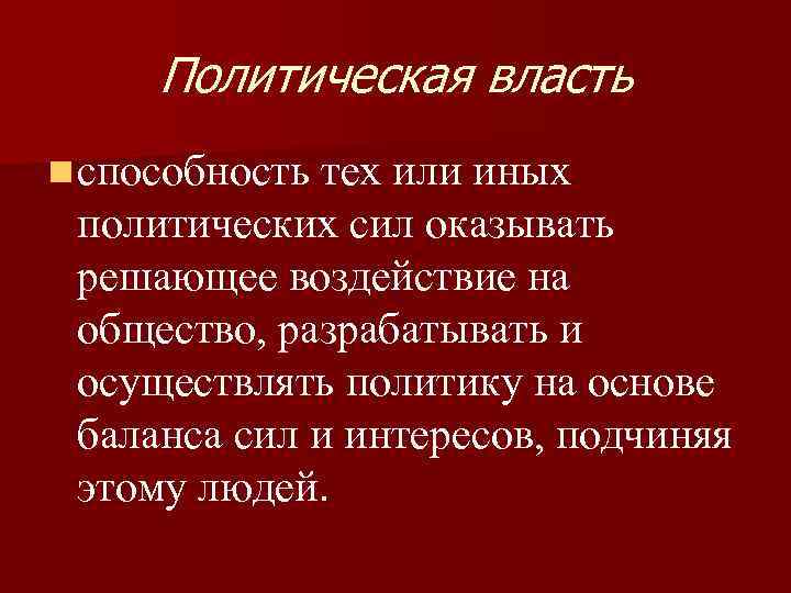 Политическая власть n способность тех или иных политических сил оказывать решающее воздействие на общество,