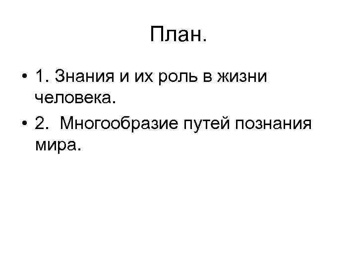  План. • 1. Знания и их роль в жизни человека. • 2. Многообразие