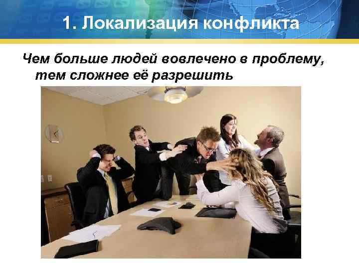 1. Локализация конфликта Чем больше людей вовлечено в проблему, тем сложнее её разрешить 