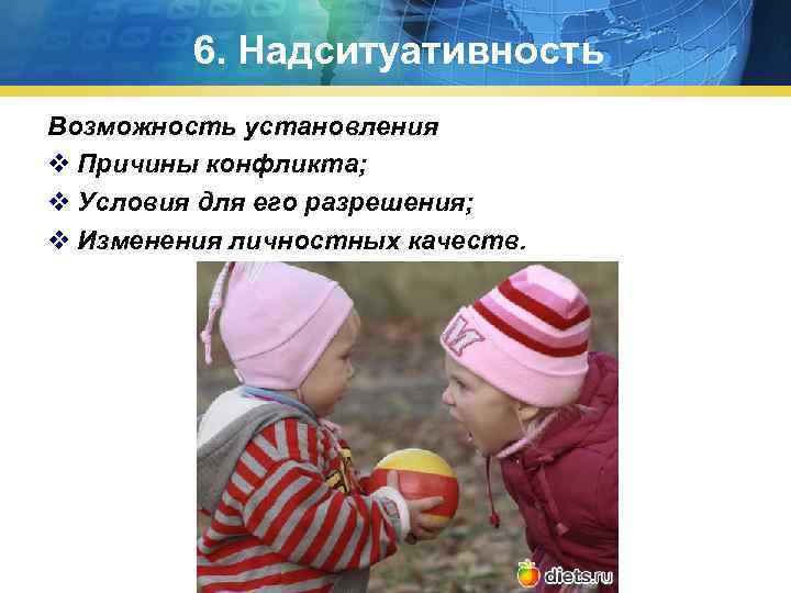 6. Надситуативность Возможность установления v Причины конфликта; v Условия для его разрешения; v Изменения