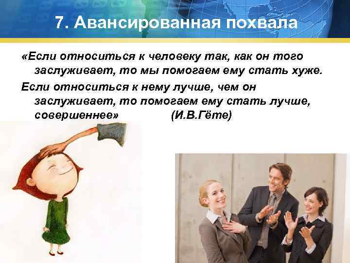 7. Авансированная похвала «Если относиться к человеку так, как он того заслуживает, то мы