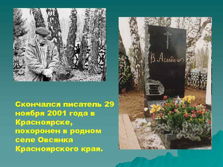 Скончался писатель 29 ноября 2001 года в Красноярске, похоронен в родном селе Овсянка Красноярского