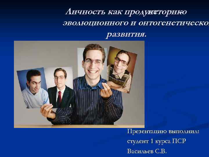 Личность как продукт историко эволюционного и онтогенетическог развития. Презентацию выполнил: студент 1 курса ПСР