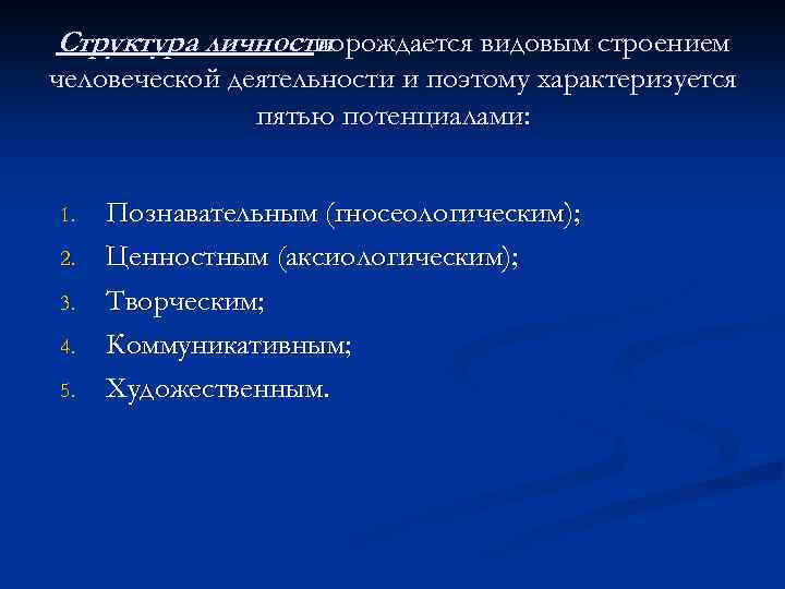 Структура личности порождается видовым строением человеческой деятельности и поэтому характеризуется пятью потенциалами: 1. 2.