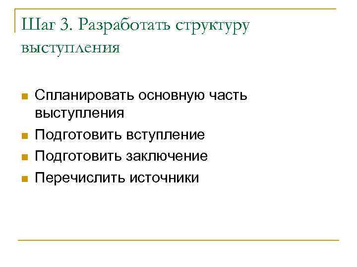 Шаг 3. Разработать структуру выступления Спланировать основную часть выступления Подготовить вступление Подготовить заключение Перечислить