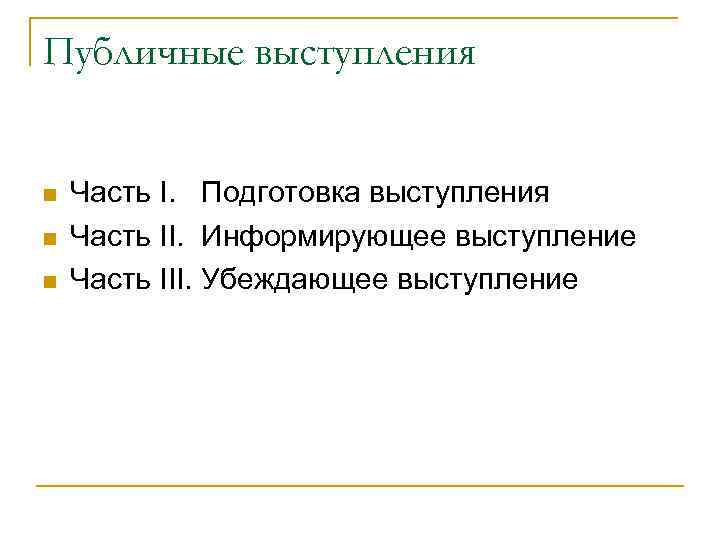 Публичные выступления Часть I. Подготовка выступления Часть II. Информирующее выступление Часть III. Убеждающее выступление