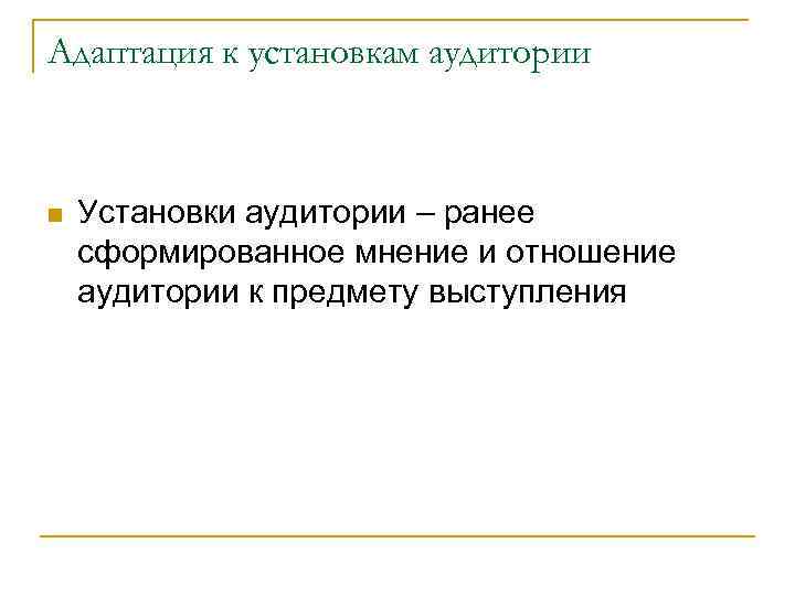 Адаптация к установкам аудитории Установки аудитории – ранее сформированное мнение и отношение аудитории к