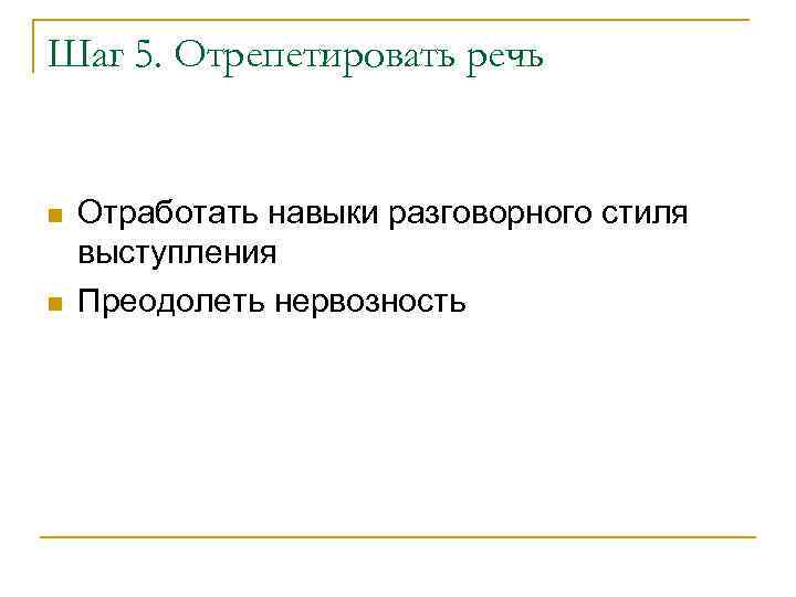 Шаг 5. Отрепетировать речь Отработать навыки разговорного стиля выступления Преодолеть нервозность 