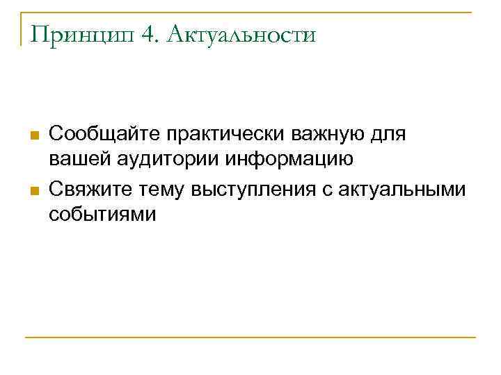 Принцип 4. Актуальности Сообщайте практически важную для вашей аудитории информацию Свяжите тему выступления с