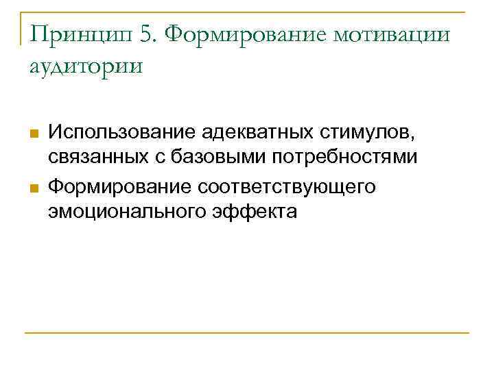 Принцип 5. Формирование мотивации аудитории Использование адекватных стимулов, связанных с базовыми потребностями Формирование соответствующего