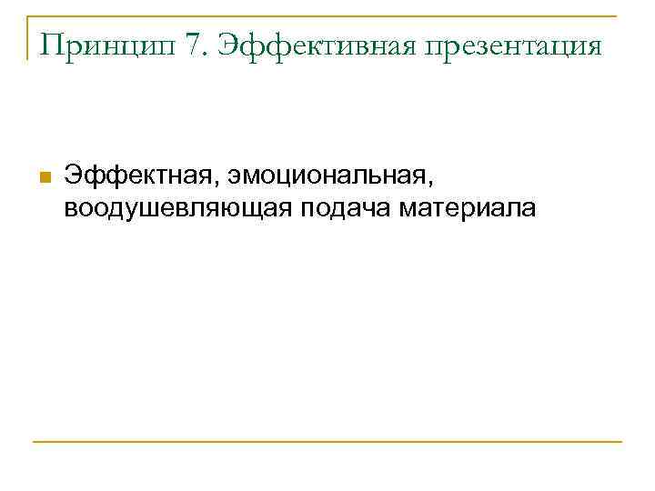 Принцип 7. Эффективная презентация Эффектная, эмоциональная, воодушевляющая подача материала 