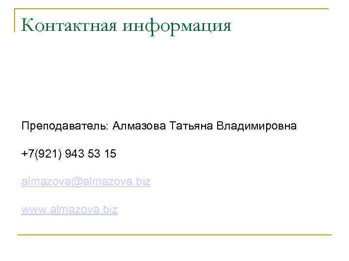 Контактная информация Преподаватель: Алмазова Татьяна Владимировна +7(921) 943 53 15 almazova@almazova. biz www. almazova.