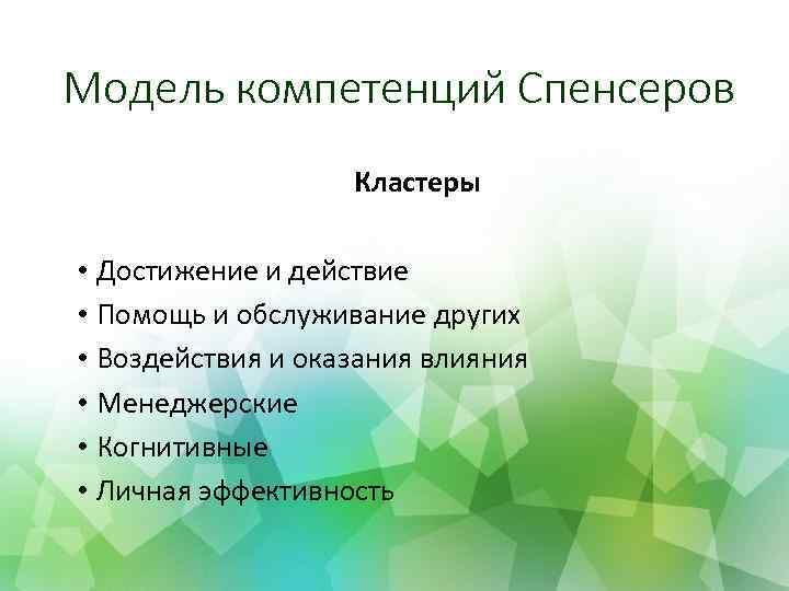 Модель компетенций Спенсеров Кластеры • Достижение и действие • Помощь и обслуживание других •