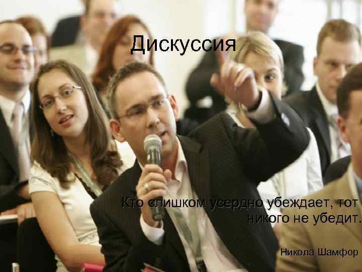 Дискуссия Кто слишком усердно убеждает, тот никого не убедит. Никола Шамфор 