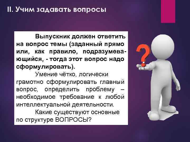 II. Учим задавать вопросы Выпускник должен ответить на вопрос темы (заданный прямо или, как