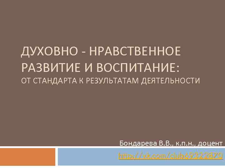 ДУХОВНО - НРАВСТВЕННОЕ РАЗВИТИЕ И ВОСПИТАНИЕ: ОТ СТАНДАРТА К РЕЗУЛЬТАТАМ ДЕЯТЕЛЬНОСТИ Бондарева В. В.