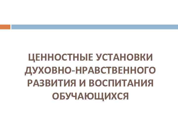 ЦЕННОСТНЫЕ УСТАНОВКИ ДУХОВНО-НРАВСТВЕННОГО РАЗВИТИЯ И ВОСПИТАНИЯ ОБУЧАЮЩИХСЯ 