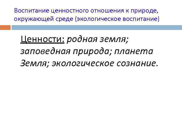 Воспитание ценностного отношения к природе, окружающей среде (экологическое воспитание) Ценности: родная земля; заповедная природа;